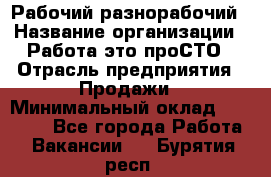 Рабочий-разнорабочий › Название организации ­ Работа-это проСТО › Отрасль предприятия ­ Продажи › Минимальный оклад ­ 14 440 - Все города Работа » Вакансии   . Бурятия респ.